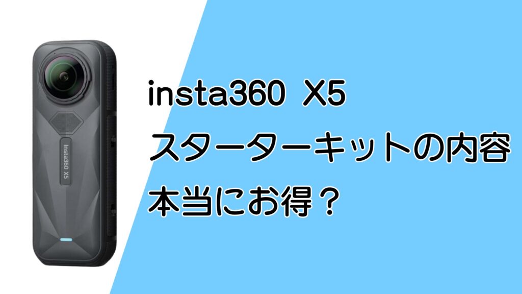 insta360 X5 スターターキットの内容は?本当にお得?バラ買いと比較!