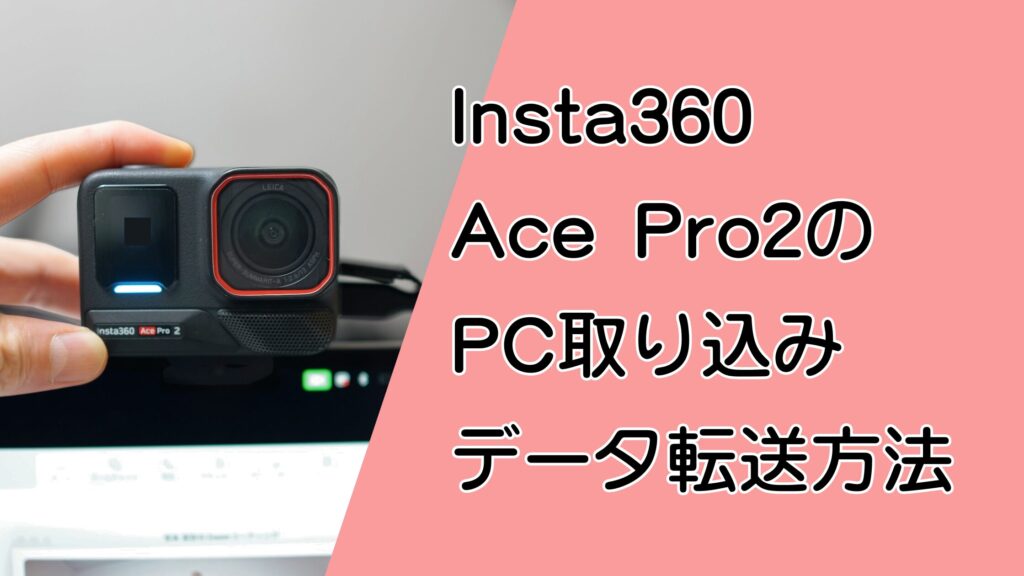 Insta360 Ace Pro2のPC取り込み・データ転送方法!接続から編集までを解説