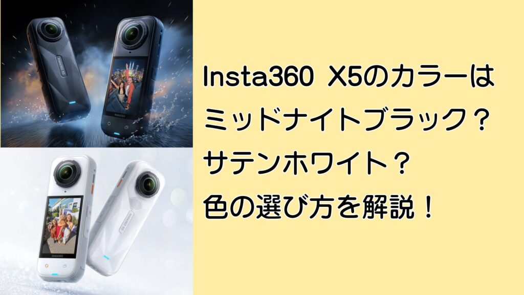 Insta360 X5の色はミッドナイトブラック?サテンホワイト?迷ったときの選び方まとめ!