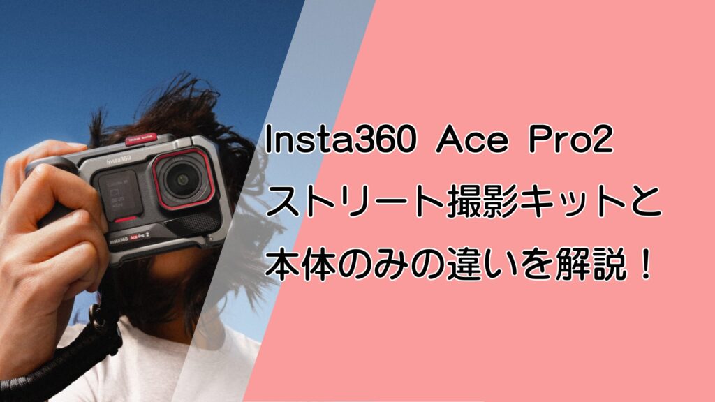 Insta360 Ace Pro2ストリート撮影キットと本体のみの違い!取り外して写真と動画で使い分け