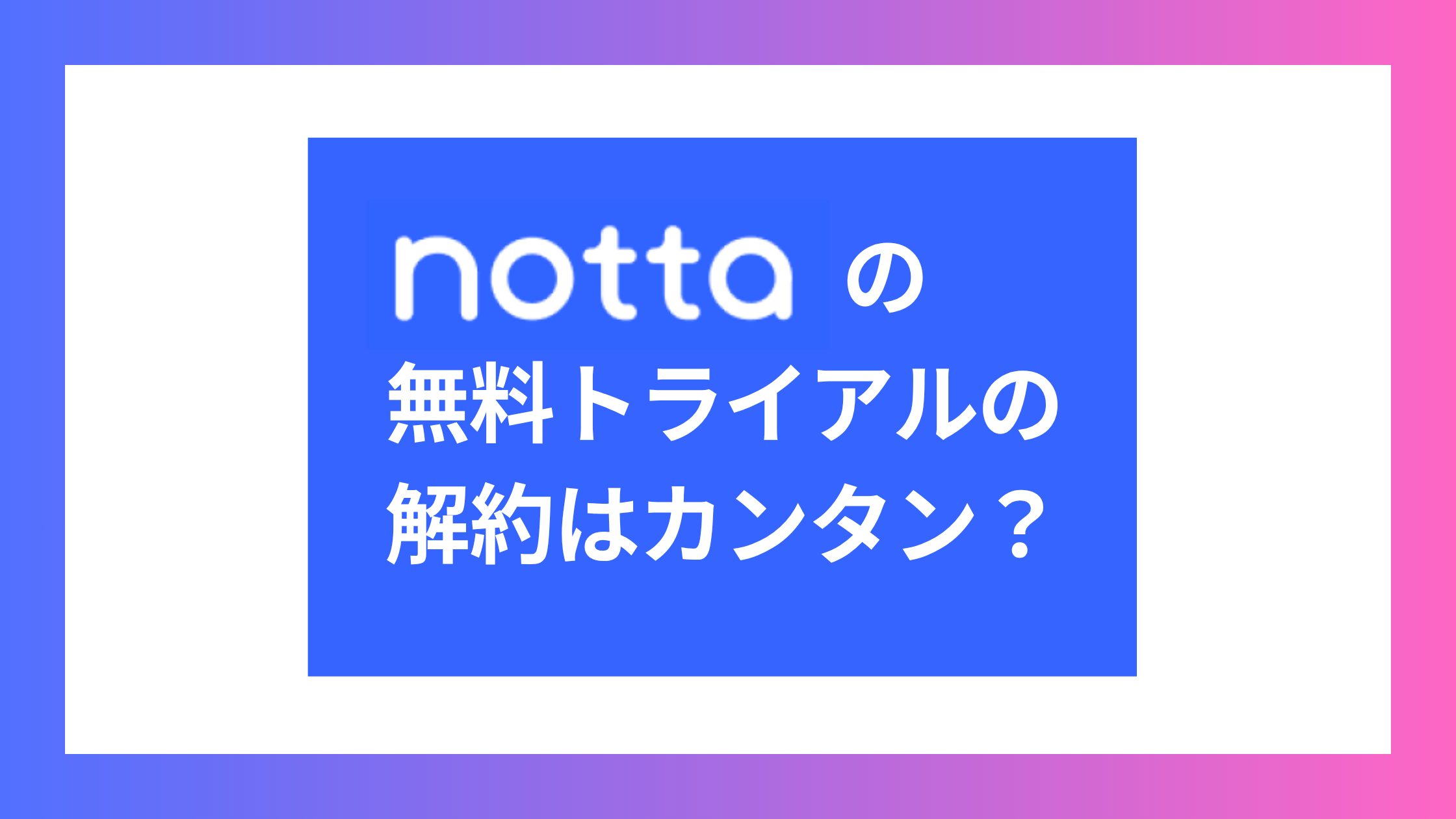Nottaの無料トライアルの解約はカンタン？3日間無料体験の解約方法