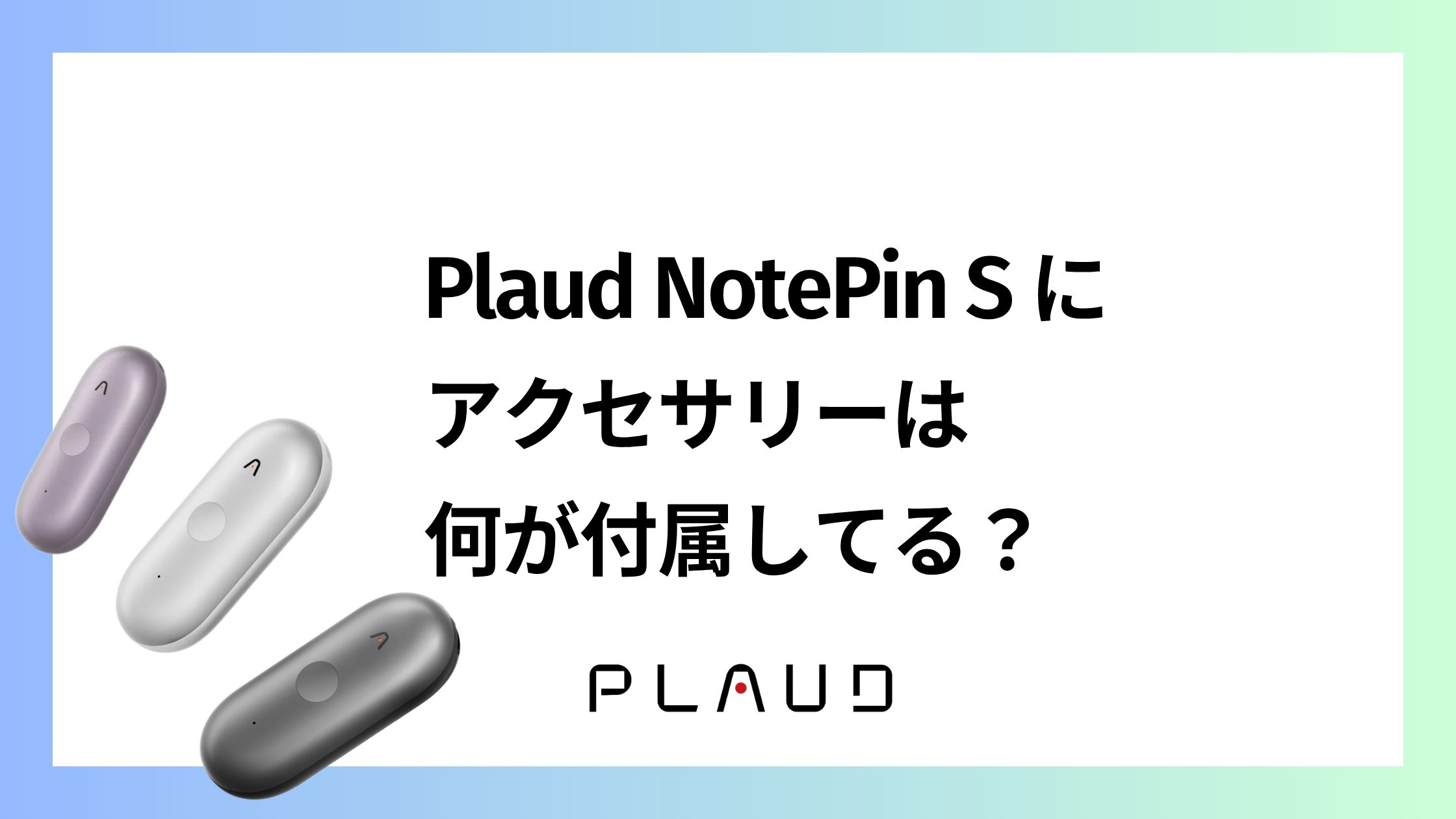 Plaud NotePin Sにアクセサリーは何が付属してる？付属品の中身を解説