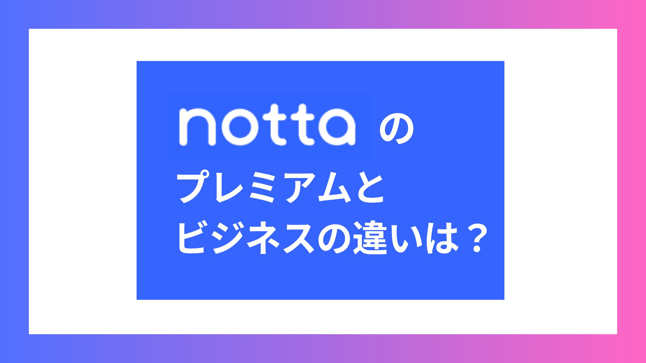 Nottaプレミアムとビジネスの違いは？小規模な組織が選ぶべき正解