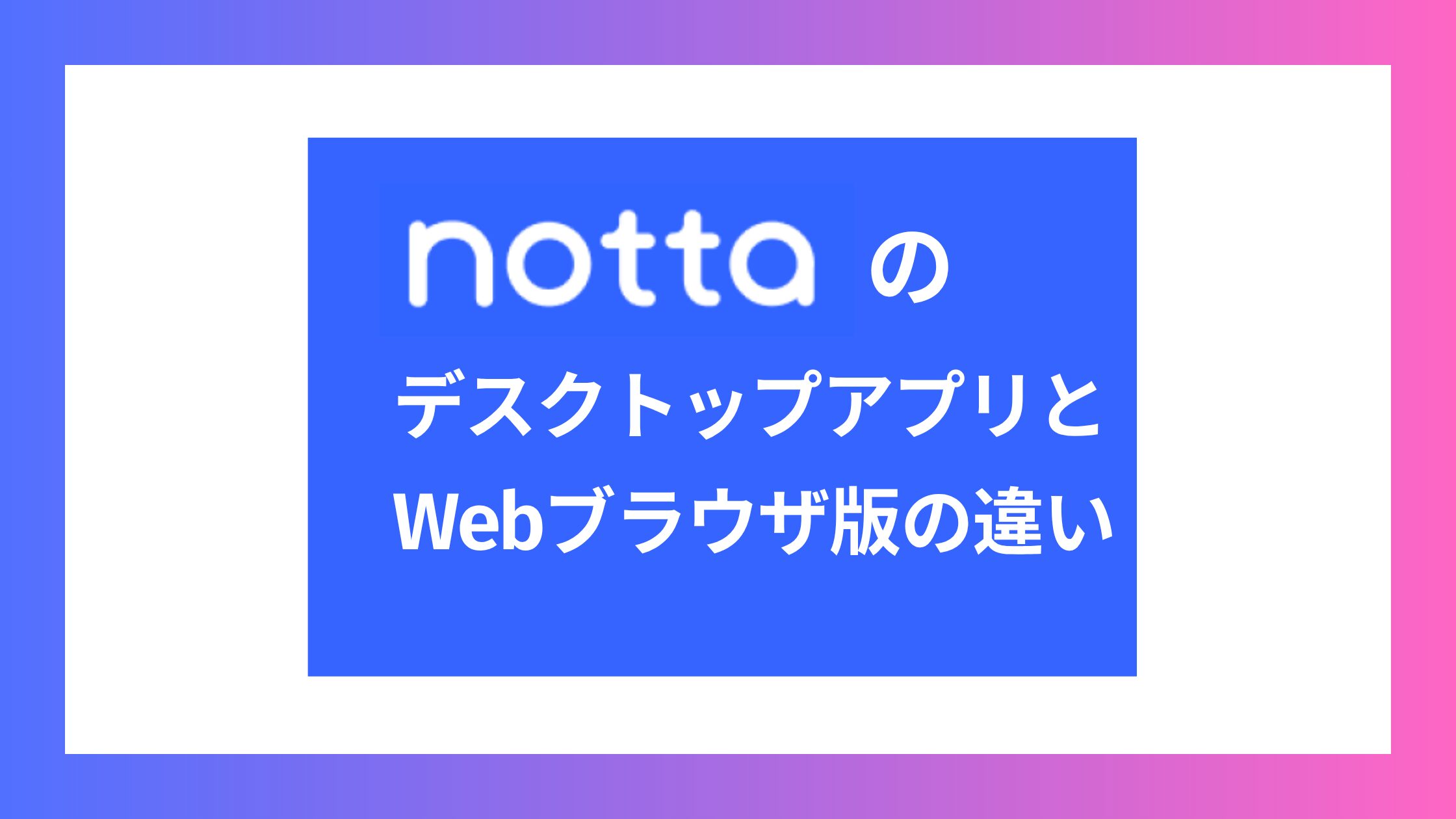 NottaデスクトップアプリとWebブラウザ版の違いは？徹底比較